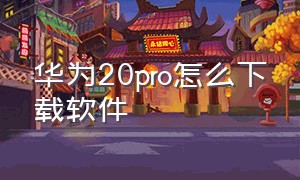 华为20pro怎么下载软件