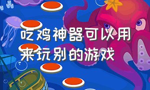 吃鸡神器可以用来玩别的游戏