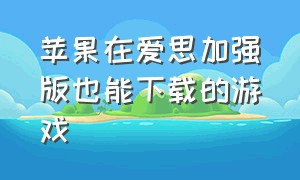 苹果在爱思加强版也能下载的游戏