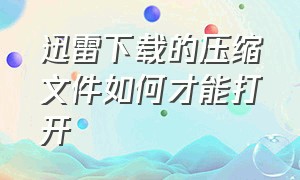 迅雷下载的压缩文件如何才能打开