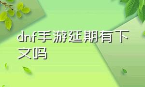 dnf手游延期有下文吗