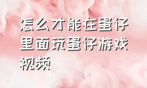 怎么才能在蛋仔里面玩蛋仔游戏视频（怎么在玩蛋仔游戏中录视频）