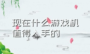 现在什么游戏机值得入手的