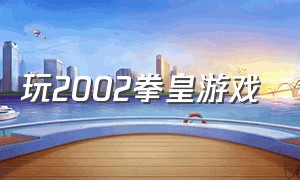 玩2002拳皇游戏