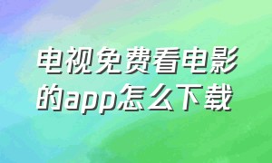 电视免费看电影的app怎么下载