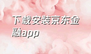 下载安装京东金融app（下载安装京东金融）