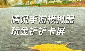 腾讯手游模拟器玩金铲铲卡屏