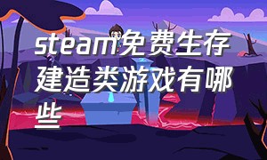 steam免费生存建造类游戏有哪些（steam免费生存建造类游戏有哪些手游）