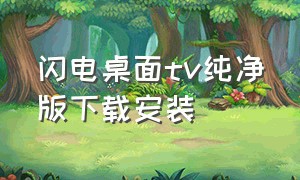 闪电桌面tv纯净版下载安装（闪电桌面tv官网）