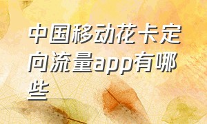 中国移动花卡定向流量app有哪些（中国移动花卡定向流量app有哪些）