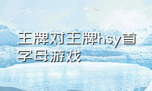 王牌对王牌hsy首字母游戏