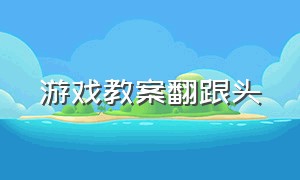 游戏教案翻跟头（翻跟头教学儿童教案）