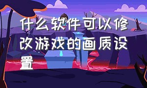 什么软件可以修改游戏的画质设置