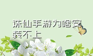 诛仙手游为啥安装不上（诛仙手游官服官网）