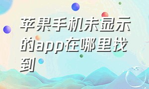 苹果手机未显示的app在哪里找到（苹果不显示app怎么恢复）