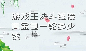 游戏王决斗链接黄金包一轮多少钱