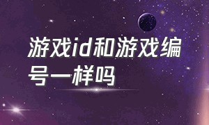 游戏id和游戏编号一样吗