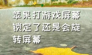 苹果打游戏屏幕锁定了还是会旋转屏幕