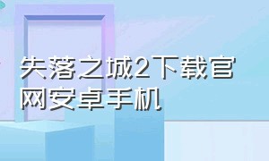 失落之城2下载官网安卓手机