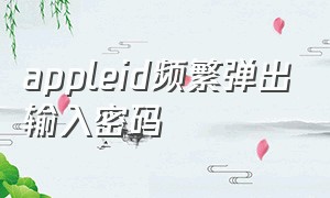 appleid频繁弹出输入密码