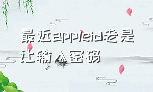 最近appleid老是让输入密码