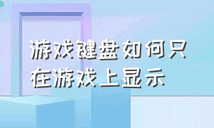 游戏键盘如何只在游戏上显示（游戏键盘怎么在游戏中隐藏）