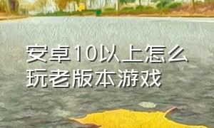 安卓10以上怎么玩老版本游戏