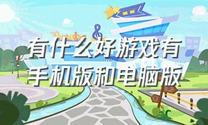 有什么好游戏有手机版和电脑版