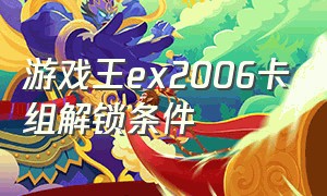 游戏王ex2006卡组解锁条件
