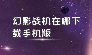 幻影战机在哪下载手机版