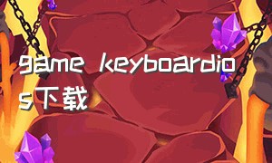 game keyboardios下载（苹果怎么下载gamekeyboard）