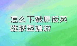 怎么下载原版英雄联盟端游