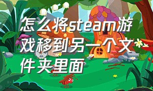 怎么将steam游戏移到另一个文件夹里面