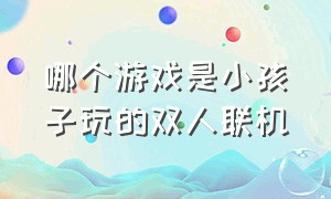 哪个游戏是小孩子玩的双人联机