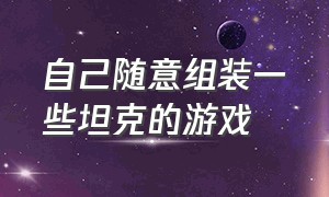 自己随意组装一些坦克的游戏