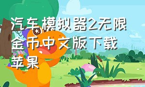 汽车模拟器2无限金币中文版下载苹果（汽车模拟器2 无限金币版2024）