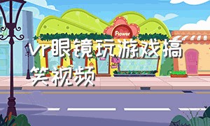 vr眼镜玩游戏搞笑视频