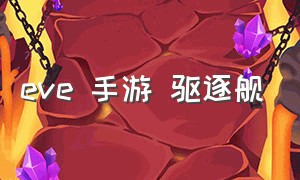 eve 手游 驱逐舰（eve手游护卫舰驱逐舰巡洋舰区别）