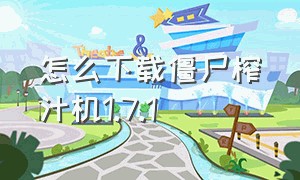 怎么下载僵尸榨汁机1.7.1（怎么下载僵尸榨汁机破解版）