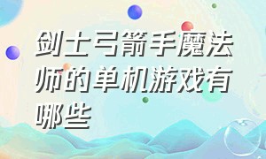 剑士弓箭手魔法师的单机游戏有哪些（法师弓箭手剑士单机游戏）