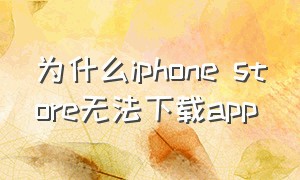 为什么iphone store无法下载app