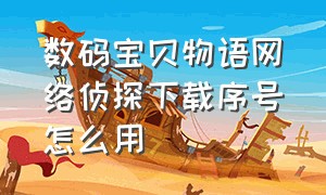 数码宝贝物语网络侦探下载序号怎么用