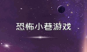 恐怖小巷游戏（恐怖游戏深夜小巷攻略）