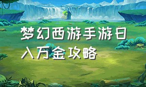 梦幻西游手游日入万金攻略（梦幻西游手游网易官方正版）