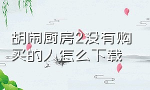 胡闹厨房2没有购买的人怎么下载