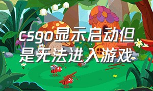 csgo显示启动但是无法进入游戏