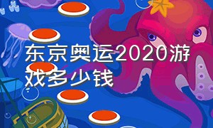 东京奥运2020游戏多少钱（东京奥运2020游戏多少钱一场）