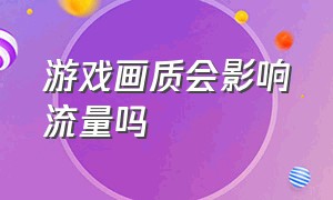 游戏画质会影响流量吗