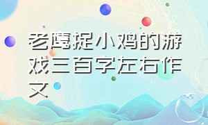 老鹰捉小鸡的游戏三百字左右作文