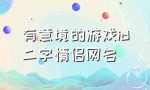 有意境的游戏id二字情侣网名